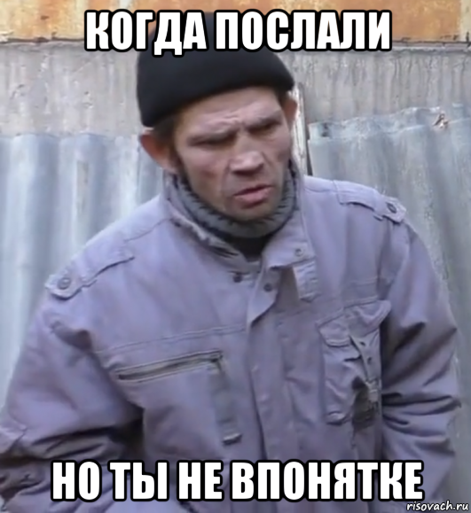 когда послали но ты не впонятке