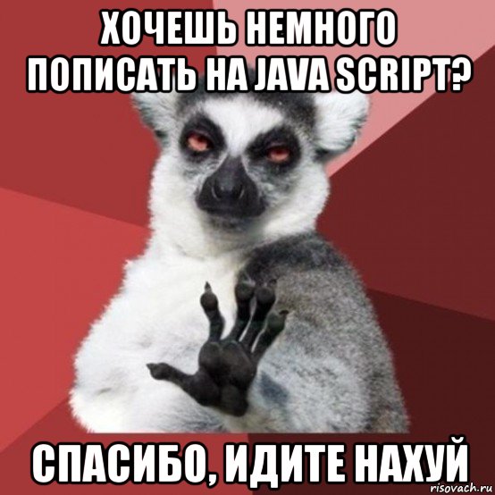 хочешь немного пописать на java script? спасибо, идите нахуй, Мем Узбагойзя