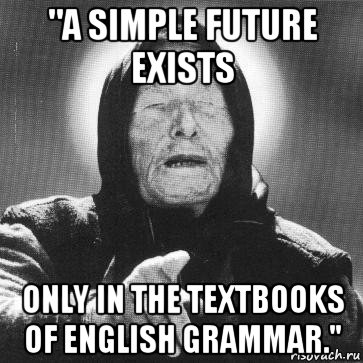 "a simple future exists only in the textbooks of english grammar.", Мем Ванга