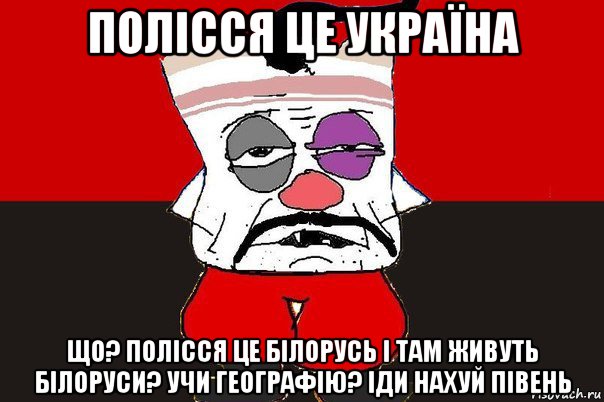 полісся це україна що? полісся це білорусь і там живуть білоруси? учи географію? іди нахуй півень