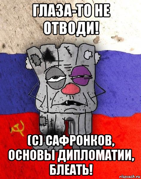 глаза-то не отводи! (с) сафронков, основы дипломатии, блеать!, Мем Ватник