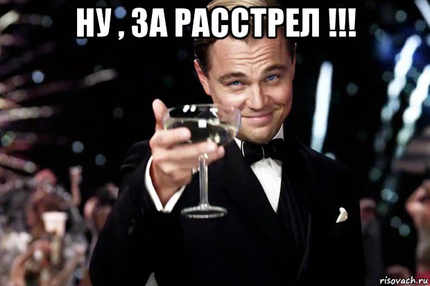 ну , за расстрел !!! , Мем Великий Гэтсби (бокал за тех)