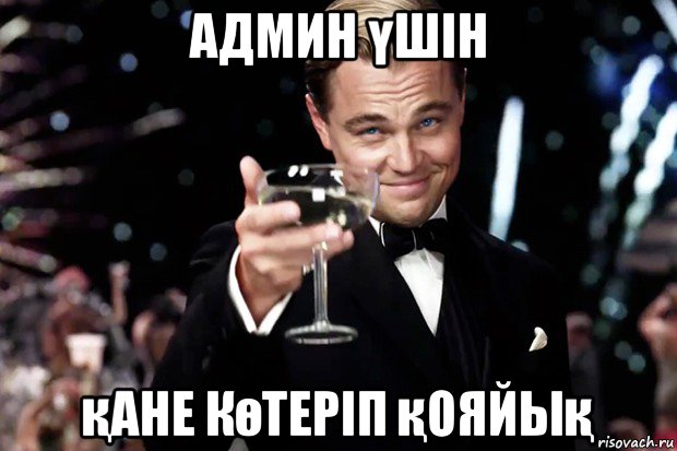 админ үшін қане көтеріп қояйық, Мем Великий Гэтсби (бокал за тех)