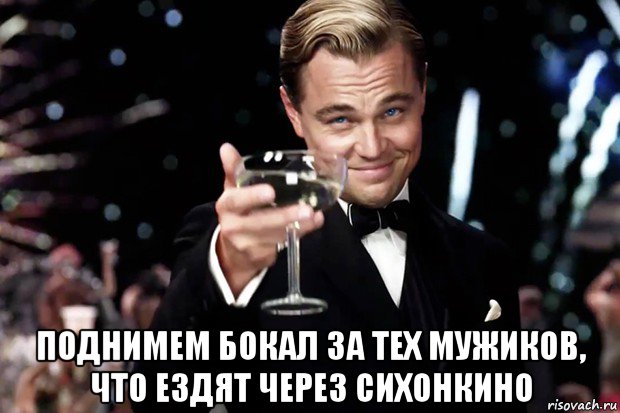  поднимем бокал за тех мужиков, что ездят через сихонкино, Мем Великий Гэтсби (бокал за тех)