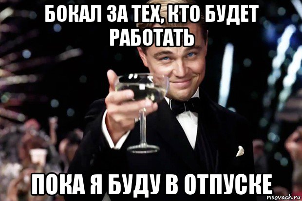 бокал за тех, кто будет работать пока я буду в отпуске, Мем Великий Гэтсби (бокал за тех)