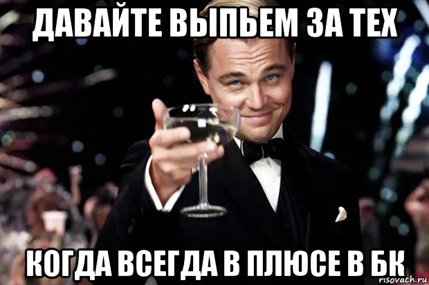 давайте выпьем за тех когда всегда в плюсе в бк, Мем Великий Гэтсби (бокал за тех)