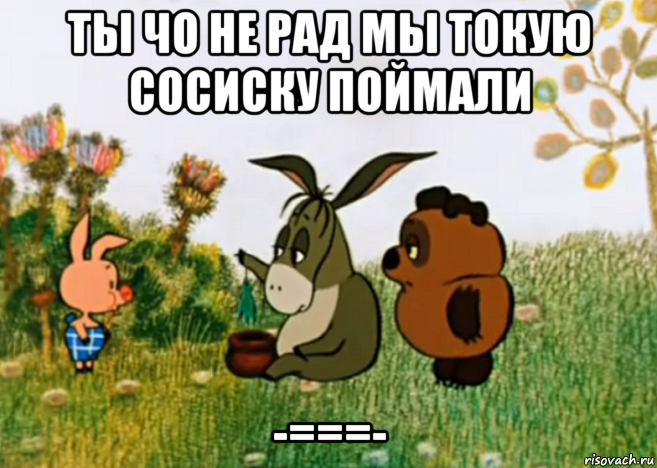 ты чо не рад мы токую сосиску поймали -===-