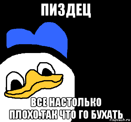 пиздец все настолько плохо.так что го бухать, Мем ВСЕ ОЧЕНЬ ПЛОХО