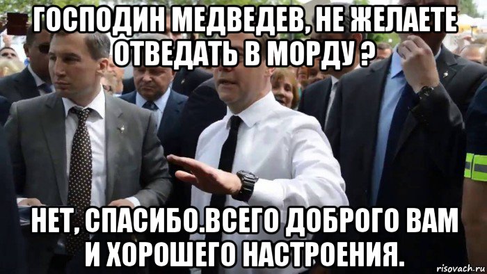 господин медведев, не желаете отведать в морду ? нет, спасибо.всего доброго вам и хорошего настроения., Мем Всего хорошего