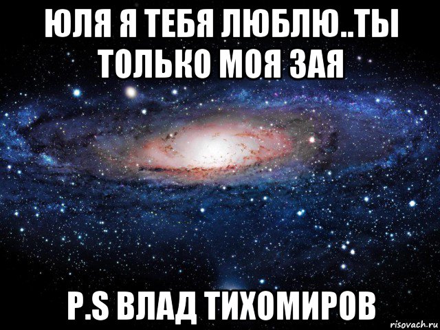 юля я тебя люблю..ты только моя зая р.s влад тихомиров, Мем Вселенная