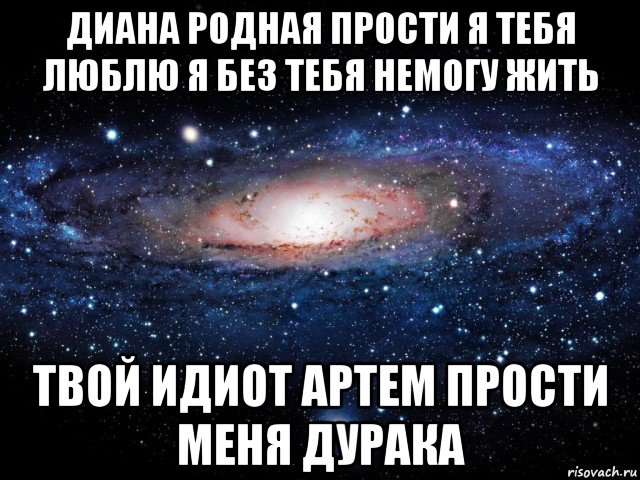 диана родная прости я тебя люблю я без тебя немогу жить твой идиот артем прости меня дурака, Мем Вселенная