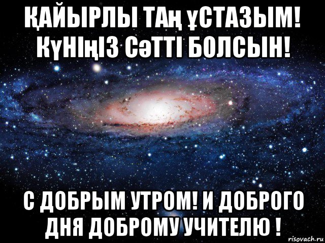 Қайырлы таң ұстазым! күніңіз сәтті болсын! с добрым утром! и доброго дня доброму учителю !, Мем Вселенная