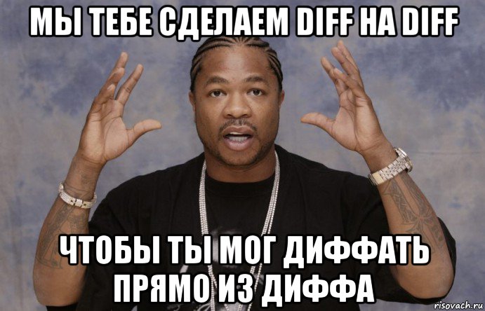 мы тебе сделаем diff на diff чтобы ты мог диффать прямо из диффа, Мем Xzibit