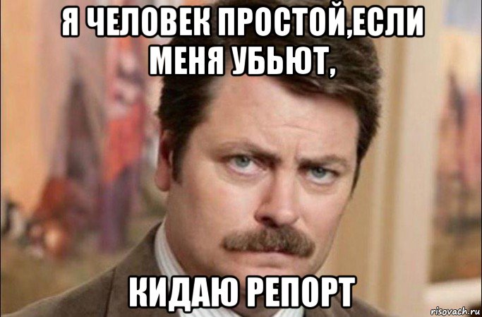 я человек простой,если меня убьют, кидаю репорт, Мем  Я человек простой