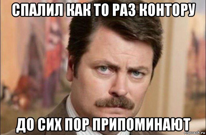 спалил как то раз контору до сих пор припоминают, Мем  Я человек простой