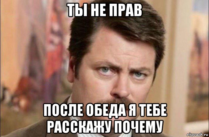 ты не прав после обеда я тебе расскажу почему, Мем  Я человек простой