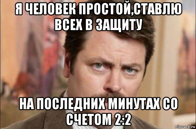 я человек простой,ставлю всех в защиту на последних минутах со счетом 2:2, Мем  Я человек простой