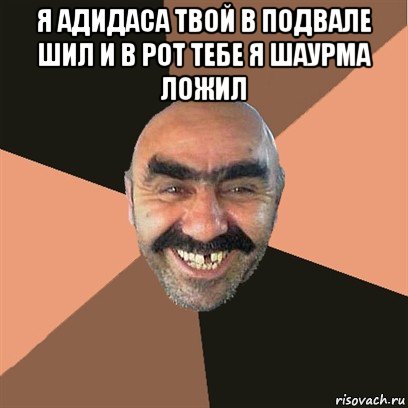 я адидаса твой в подвале шил и в рот тебе я шаурма ложил , Мем Я твой дом труба шатал