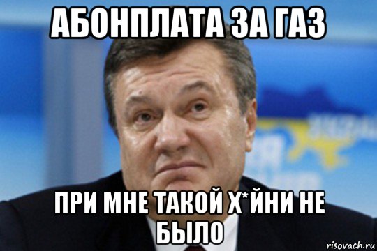 абонплата за газ при мне такой х*йни не было, Мем Янукович