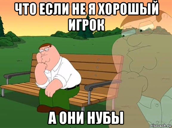 что если не я хорошый игрок а они нубы, Мем Задумчивый Гриффин