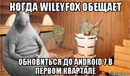 когда wileyfox обещает обновиться до android 7 в первом квартале, Мем  Ждун в бане