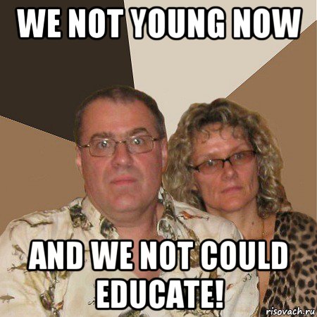 we not young now and we not could educate!, Мем  Злые родители