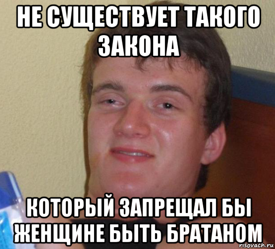 не существует такого закона который запрещал бы женщине быть братаном