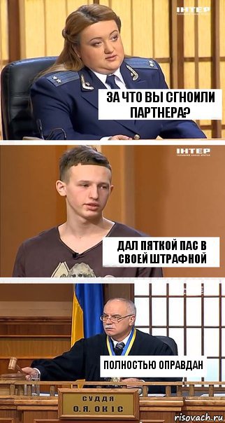 за что вы сгноили партнера? дал пяткой пас в своей штрафной полностью оправдан