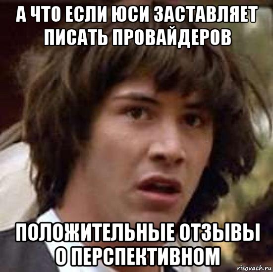 а что если юси заставляет писать провайдеров положительные отзывы о перспективном, Мем А что если (Киану Ривз)