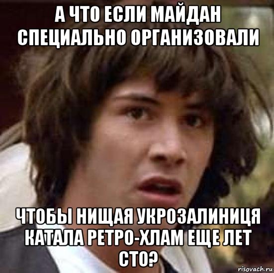 а что если майдан специально организовали чтобы нищая укрозалиниця катала ретро-хлам еще лет сто?, Мем А что если (Киану Ривз)