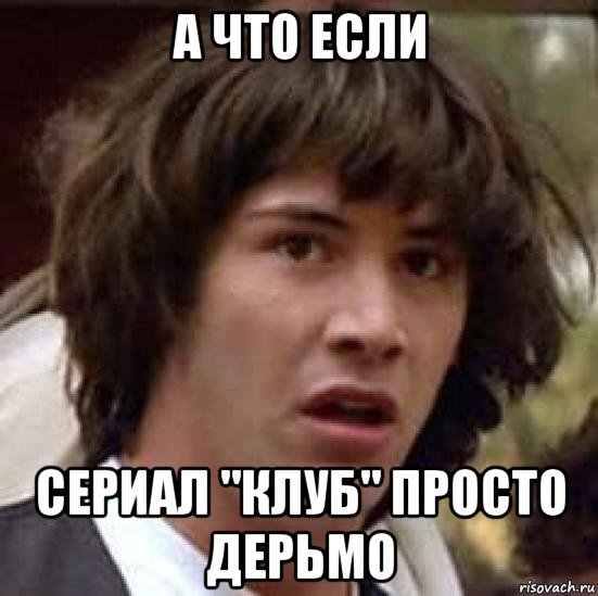 а что если сериал "клуб" просто дерьмо, Мем А что если (Киану Ривз)