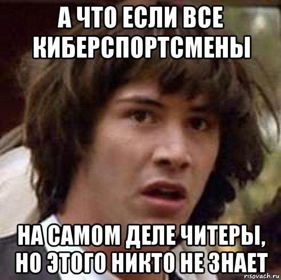 а что если все киберспортсмены на самом деле читеры, но этого никто не знает, Мем А что если (Киану Ривз)