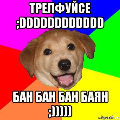 трелфуйсе ;dddddddddddd бан бан бан баян ;))))), Мем Advice Dog