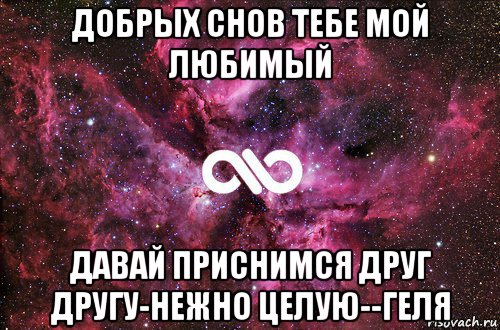 добрых снов тебе мой любимый давай приснимся друг другу-нежно целую--геля, Мем офигенно