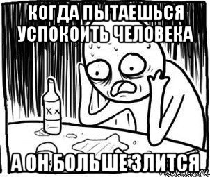 когда пытаешься успокоить человека а он больше злится, Мем Алкоголик-кадр