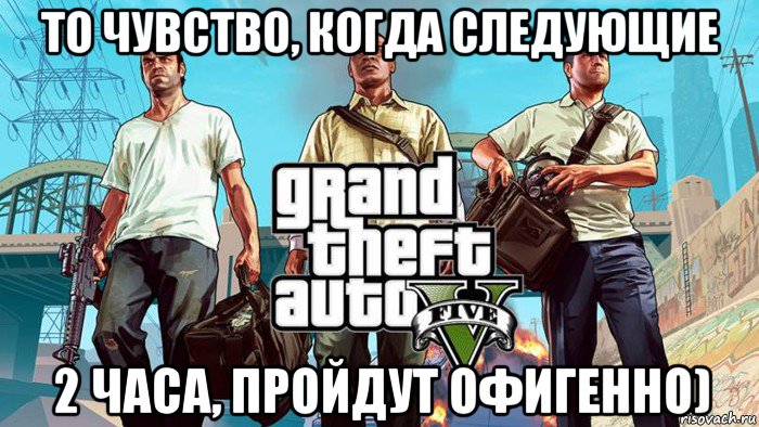 то чувство, когда следующие 2 часа, пройдут офигенно), Мем  GTA 5