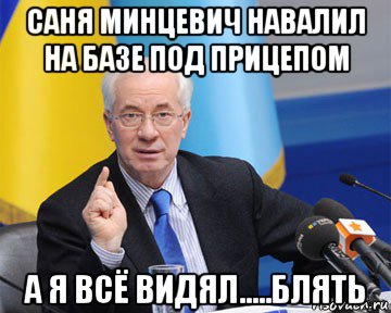 саня минцевич навалил на базе под прицепом а я всё видял.....блять, Мем азаров