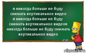 я никогда больше не буду снимать вертикальное видео
я никогда больше не буду снимать вертикальное видеоя никогда больше не буду снимать вертикальное видео, Комикс Барт пишет на доске