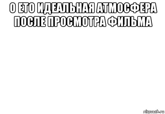 о ето идеальная атмосфера после просмотра фильма 