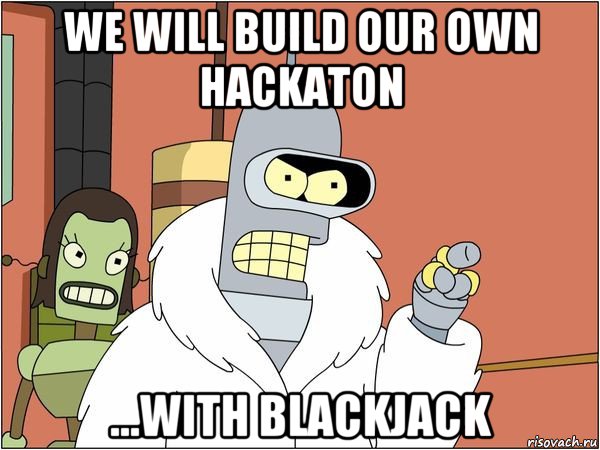 we will build our own hackaton ...with blackjack, Мем Бендер