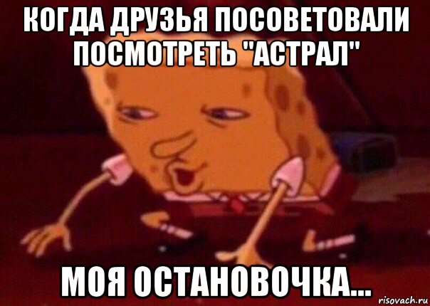 когда друзья посоветовали посмотреть "астрал" моя остановочка..., Мем    Bettingmemes