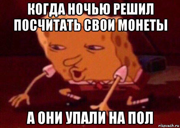 когда ночью решил посчитать свои монеты а они упали на пол, Мем    Bettingmemes