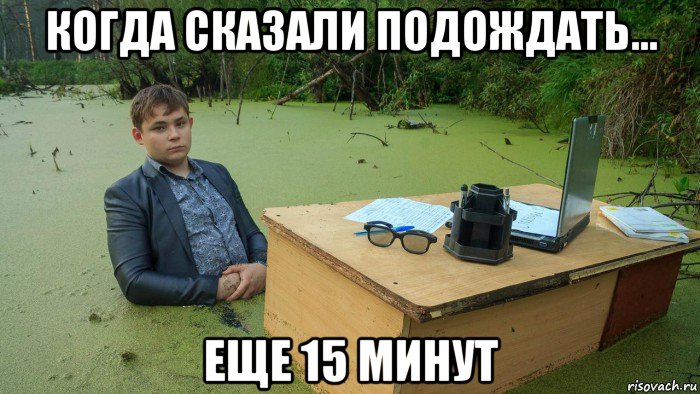 когда сказали подождать... еще 15 минут, Мем  Парень сидит в болоте