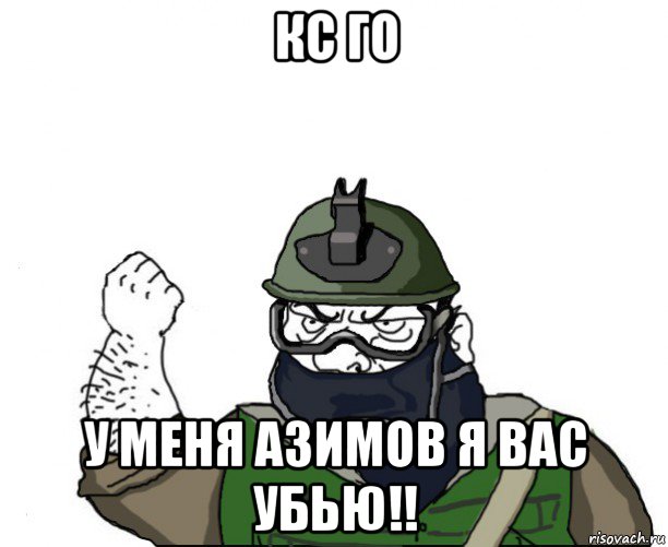 кс го у меня азимов я вас убью!!