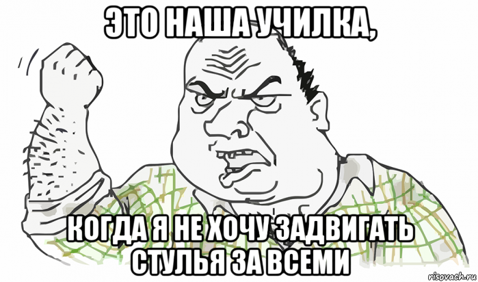 это наша училка, когда я не хочу задвигать стулья за всеми, Мем Будь мужиком