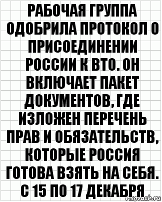 РАБОЧАЯ ГРУППА ОДОБРИЛА ПРОТОКОЛ О ПРИСОЕДИНЕНИИ РОССИИ К ВТО. ОН ВКЛЮЧАЕТ ПАКЕТ ДОКУМЕНТОВ, ГДЕ ИЗЛОЖЕН ПЕРЕЧЕНЬ ПРАВ И ОБЯЗАТЕЛЬСТВ, КОТОРЫЕ РОССИЯ ГОТОВА ВЗЯТЬ НА СЕБЯ. С 15 ПО 17 ДЕКАБРЯ, Комикс  бумага