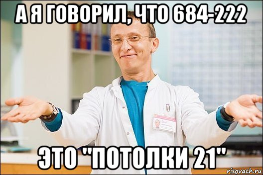 а я говорил, что 684-222 это "потолки 21", Мем  быков