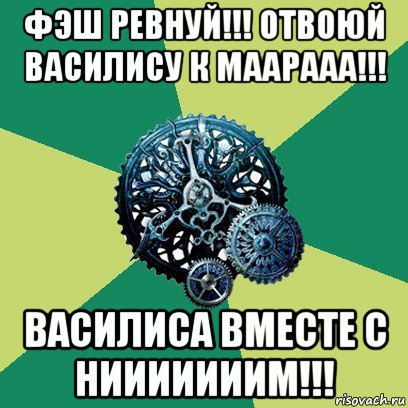 фэш ревнуй!!! отвоюй василису к маарааа!!! василиса вместе с нииииииим!!!, Мем Часодеи