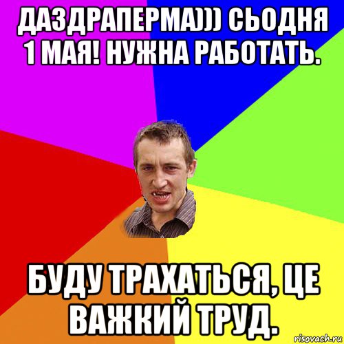 даздраперма))) сьодня 1 мая! нужна работать. буду трахаться, це важкий труд., Мем Чоткий паца