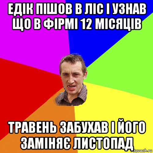 едік пішов в ліс і узнав що в фірмі 12 місяців травень забухав і його заміняє листопад